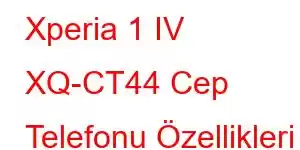 Xperia 1 IV XQ-CT44 Cep Telefonu Özellikleri