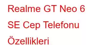 Realme GT Neo 6 SE Cep Telefonu Özellikleri