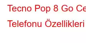 Tecno Pop 8 Go Cep Telefonu Özellikleri