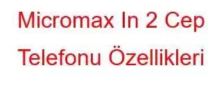 Micromax In 2 Cep Telefonu Özellikleri