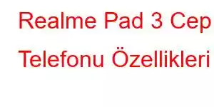 Realme Pad 3 Cep Telefonu Özellikleri