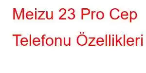 Meizu 23 Pro Cep Telefonu Özellikleri