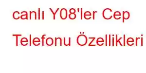 canlı Y08'ler Cep Telefonu Özellikleri