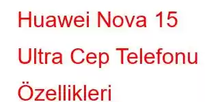 Huawei Nova 15 Ultra Cep Telefonu Özellikleri