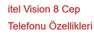 itel Vision 8 Cep Telefonu Özellikleri