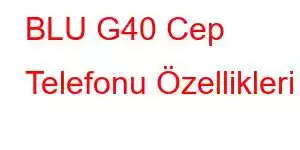 BLU G40 Cep Telefonu Özellikleri