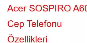 Acer SOSPIRO A60 Cep Telefonu Özellikleri