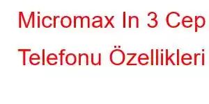 Micromax In 3 Cep Telefonu Özellikleri