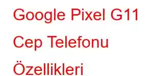 Google Pixel G11 Cep Telefonu Özellikleri