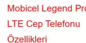 Mobicel Legend Pro LTE Cep Telefonu Özellikleri