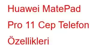 Huawei MatePad Pro 11 Cep Telefonu Özellikleri