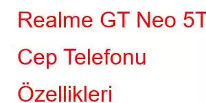 Realme GT Neo 5T Cep Telefonu Özellikleri