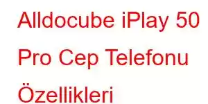 Alldocube iPlay 50 Pro Cep Telefonu Özellikleri