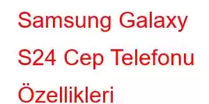 Samsung Galaxy S24 Cep Telefonu Özellikleri