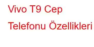 Vivo T9 Cep Telefonu Özellikleri