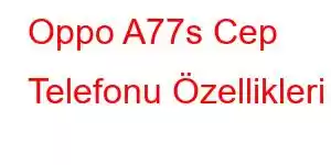 Oppo A77s Cep Telefonu Özellikleri