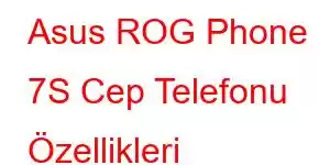 Asus ROG Phone 7S Cep Telefonu Özellikleri