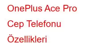 OnePlus Ace Pro Cep Telefonu Özellikleri