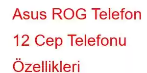 Asus ROG Telefon 12 Cep Telefonu Özellikleri