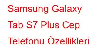 Samsung Galaxy Tab S7 Plus Cep Telefonu Özellikleri