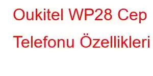 Oukitel WP28 Cep Telefonu Özellikleri