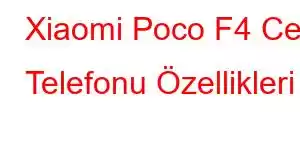 Xiaomi Poco F4 Cep Telefonu Özellikleri