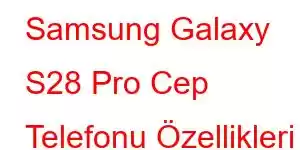 Samsung Galaxy S28 Pro Cep Telefonu Özellikleri