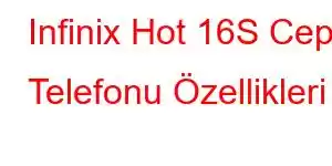 Infinix Hot 16S Cep Telefonu Özellikleri