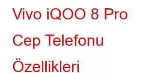 Vivo iQOO 8 Pro Cep Telefonu Özellikleri