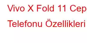 Vivo X Fold 11 Cep Telefonu Özellikleri