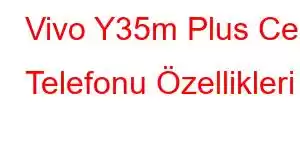 Vivo Y35m Plus Cep Telefonu Özellikleri