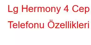 Lg Hermony 4 Cep Telefonu Özellikleri