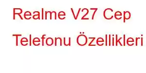 Realme V27 Cep Telefonu Özellikleri