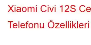 Xiaomi Civi 12S Cep Telefonu Özellikleri