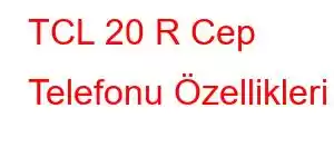 TCL 20 R Cep Telefonu Özellikleri