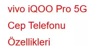 vivo iQOO Pro 5G Cep Telefonu Özellikleri