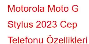 Motorola Moto G Stylus 2023 Cep Telefonu Özellikleri