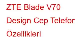 ZTE Blade V70 Design Cep Telefonu Özellikleri