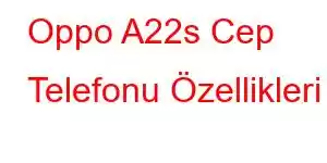 Oppo A22s Cep Telefonu Özellikleri