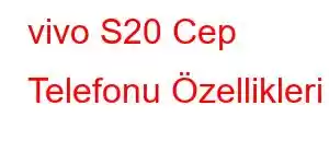 vivo S20 Cep Telefonu Özellikleri