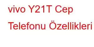 vivo Y21T Cep Telefonu Özellikleri