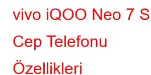 vivo iQOO Neo 7 S Cep Telefonu Özellikleri