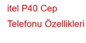 itel P40 Cep Telefonu Özellikleri