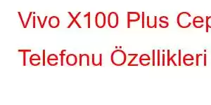 Vivo X100 Plus Cep Telefonu Özellikleri