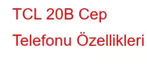 TCL 20B Cep Telefonu Özellikleri