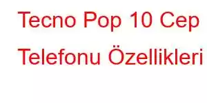 Tecno Pop 10 Cep Telefonu Özellikleri