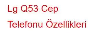 Lg Q53 Cep Telefonu Özellikleri