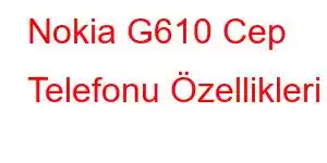 Nokia G610 Cep Telefonu Özellikleri