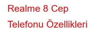 Realme 8 Cep Telefonu Özellikleri