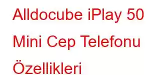 Alldocube iPlay 50 Mini Cep Telefonu Özellikleri